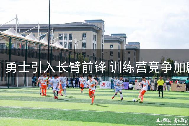 勇士引入长臂前锋 训练营竞争加剧
