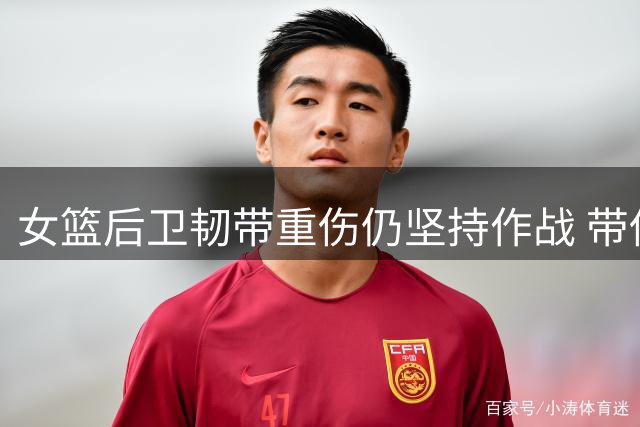 女篮后卫韧带重伤仍坚持作战 带伤砍下关键21分