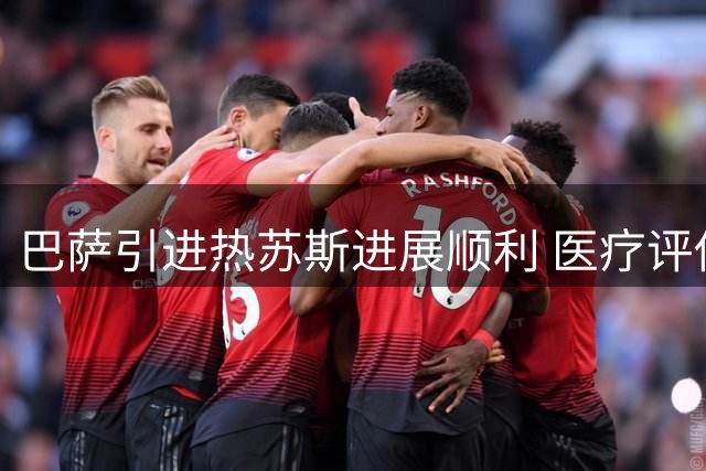 巴萨引进热苏斯进展顺利 医疗评估结果令人满意