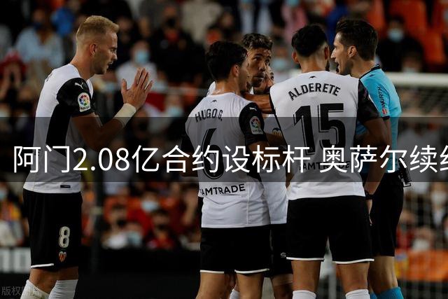 阿门2.08亿合约设标杆 奥萨尔续约谈判陷僵局